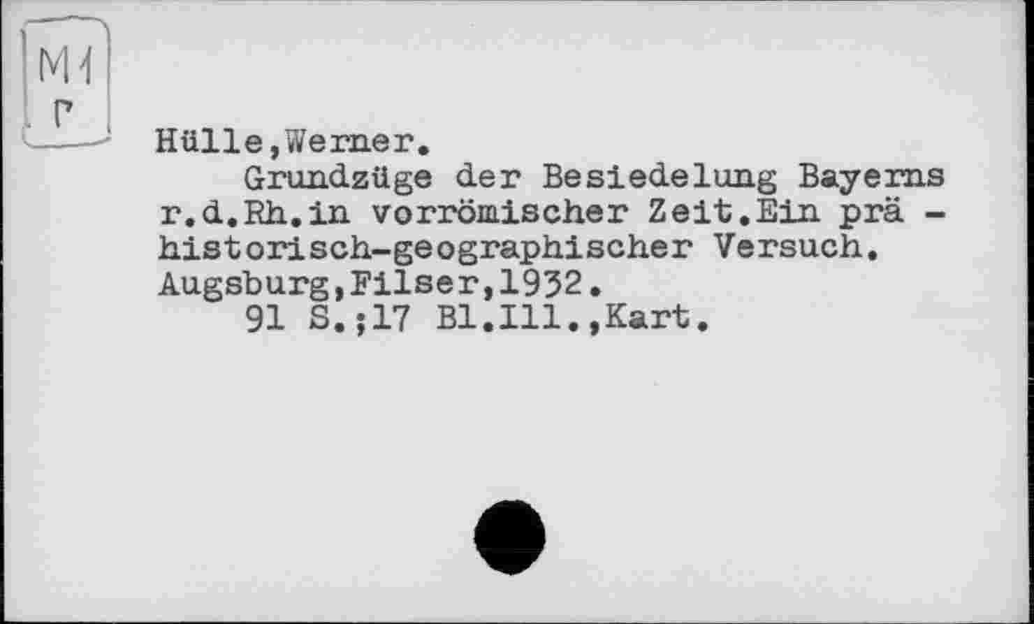 ﻿Hülle,Werner.
Grundzüge der Besiedelung Bayerns r.d.Rh.in vorrömischer Zeit.Ein prä -historisch-geographischer Versuch. Augsburg,Filser,1932.
91 S.;17 Bl.Ill.,Kart.